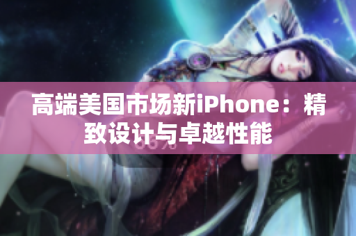 高端美国市场新iPhone：精致设计与卓越性能