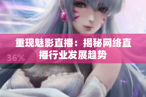 重现魅影直播：揭秘网络直播行业发展趋势