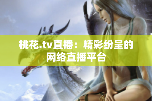 桃花.tv直播：精彩纷呈的网络直播平台