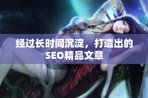 经过长时间沉淀，打造出的SEO精品文章