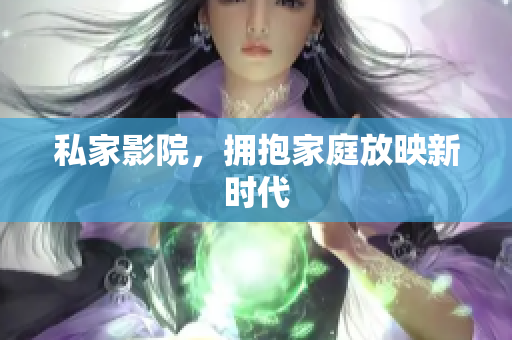 私家影院，拥抱家庭放映新时代