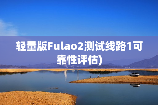 轻量版Fulao2测试线路1可靠性评估)