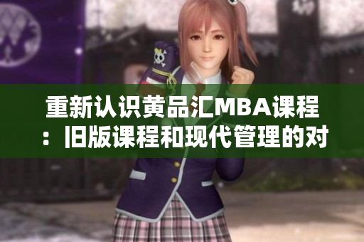 重新认识黄品汇MBA课程：旧版课程和现代管理的对比