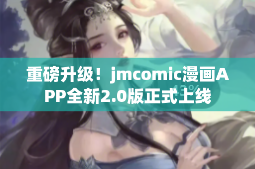 重磅升级！jmcomic漫画APP全新2.0版正式上线