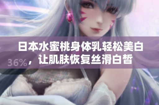 日本水蜜桃身体乳轻松美白，让肌肤恢复丝滑白皙
