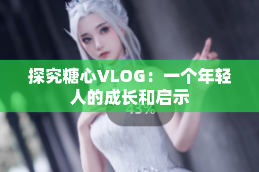 探究糖心VLOG：一个年轻人的成长和启示