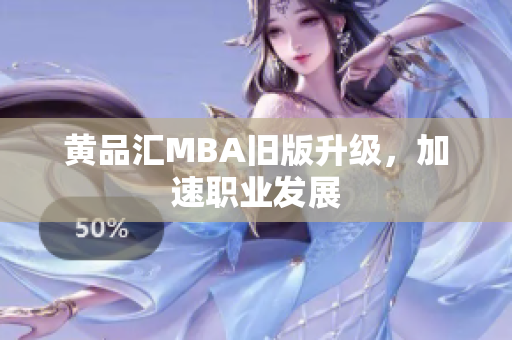 黄品汇MBA旧版升级，加速职业发展