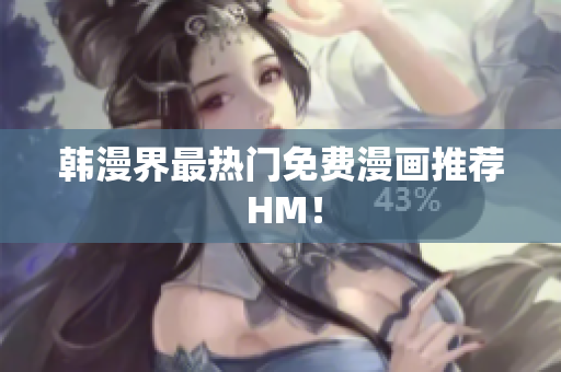 韩漫界最热门免费漫画推荐 HM！