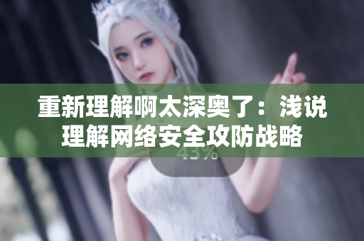 重新理解啊太深奥了：浅说理解网络安全攻防战略
