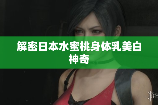 解密日本水蜜桃身体乳美白神奇