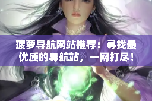 菠萝导航网站推荐：寻找最优质的导航站，一网打尽！