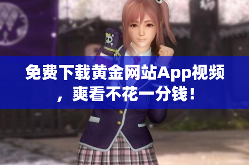免费下载黄金网站App视频，爽看不花一分钱！