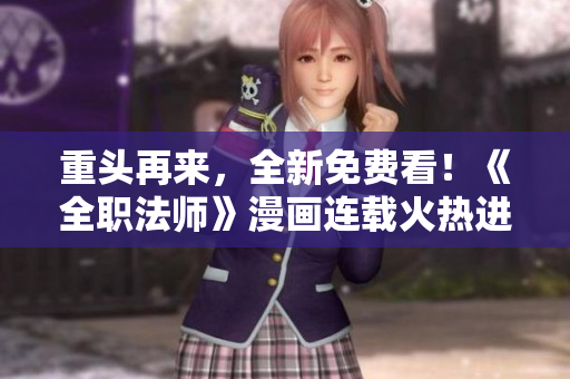 重头再来，全新免费看！《全职法师》漫画连载火热进行中！