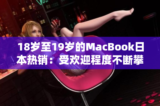 18岁至19岁的MacBook日本热销：受欢迎程度不断攀升