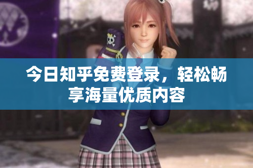 今日知乎免费登录，轻松畅享海量优质内容