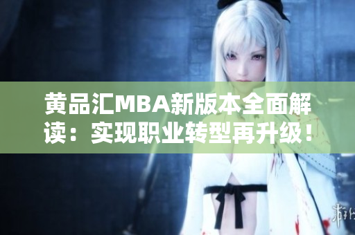 黄品汇MBA新版本全面解读：实现职业转型再升级！