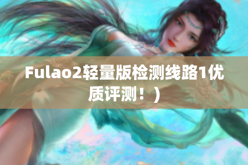 Fulao2轻量版检测线路1优质评测！)