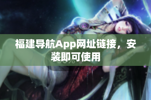福建导航App网址链接，安装即可使用