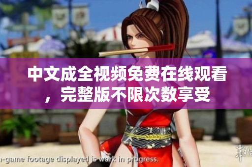 中文成全视频免费在线观看，完整版不限次数享受