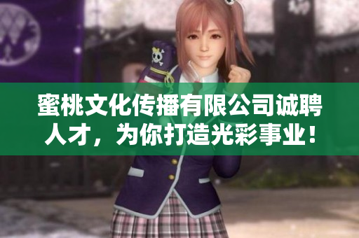 蜜桃文化传播有限公司诚聘人才，为你打造光彩事业！