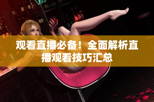 观看直播必备！全面解析直播观看技巧汇总