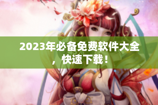 2023年必备免费软件大全，快速下载！