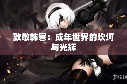 致敬韩寒：成年世界的坎坷与光辉