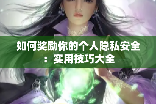 如何奖励你的个人隐私安全：实用技巧大全