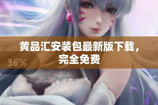 黄品汇安装包最新版下载，完全免费