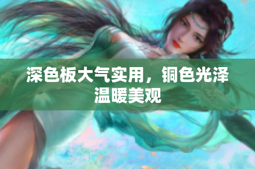 深色板大气实用，铜色光泽温暖美观