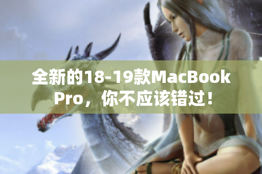全新的18-19款MacBook Pro，你不应该错过！