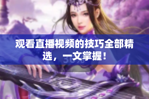 观看直播视频的技巧全部精选，一文掌握！