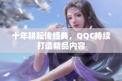 十年耕耘传经典，QQC持续打造精品内容