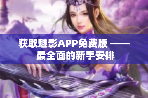 获取魅影APP免费版 —— 最全面的新手安排