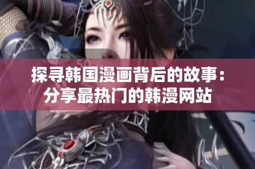 探寻韩国漫画背后的故事：分享最热门的韩漫网站