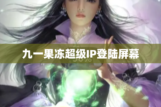 九一果冻超级IP登陆屏幕