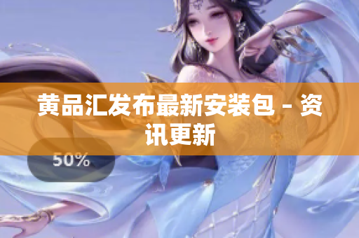 黄品汇发布最新安装包 – 资讯更新
