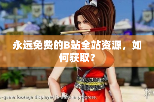 永远免费的B站全站资源，如何获取？