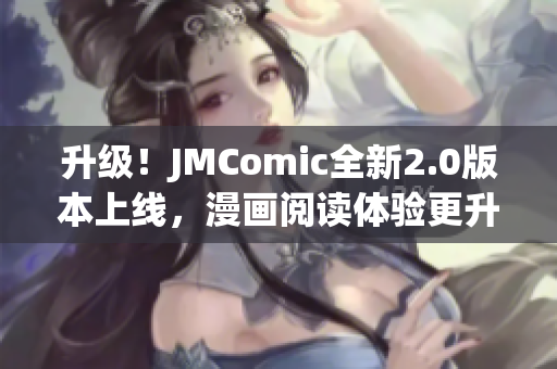 升级！JMComic全新2.0版本上线，漫画阅读体验更升级