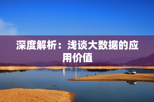 深度解析：浅谈大数据的应用价值