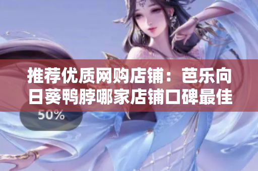 推荐优质网购店铺：芭乐向日葵鸭脖哪家店铺口碑最佳？