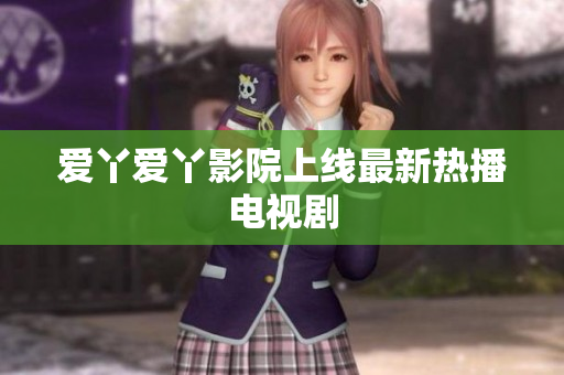 爱丫爱丫影院上线最新热播电视剧