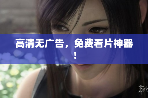 高清无广告，免费看片神器！