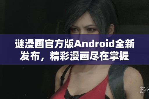 谜漫画官方版Android全新发布，精彩漫画尽在掌握