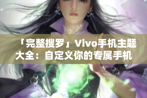 「完整搜罗」Vivo手机主题大全：自定义你的专属手机界面