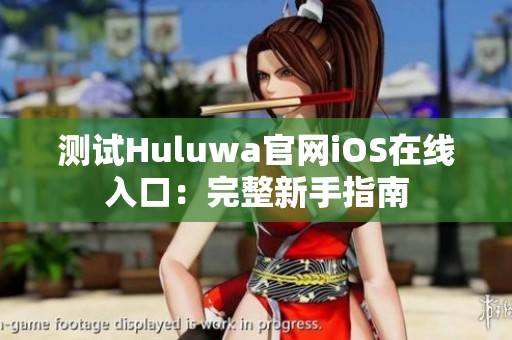 测试Huluwa官网iOS在线入口：完整新手指南