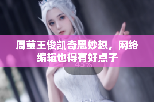 周莹王俊凯奇思妙想，网络编辑也得有好点子