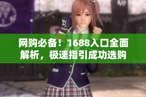 网购必备！1688入口全面解析，极速指引成功选购