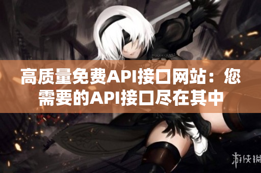 高质量免费API接口网站：您需要的API接口尽在其中