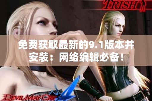 免费获取最新的9.1版本并安装：网络编辑必备！